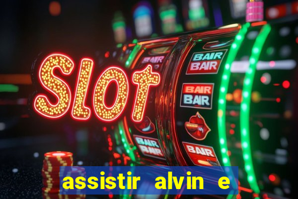 assistir alvin e os esquilos